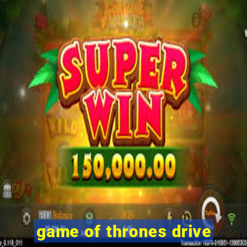 game of thrones drive